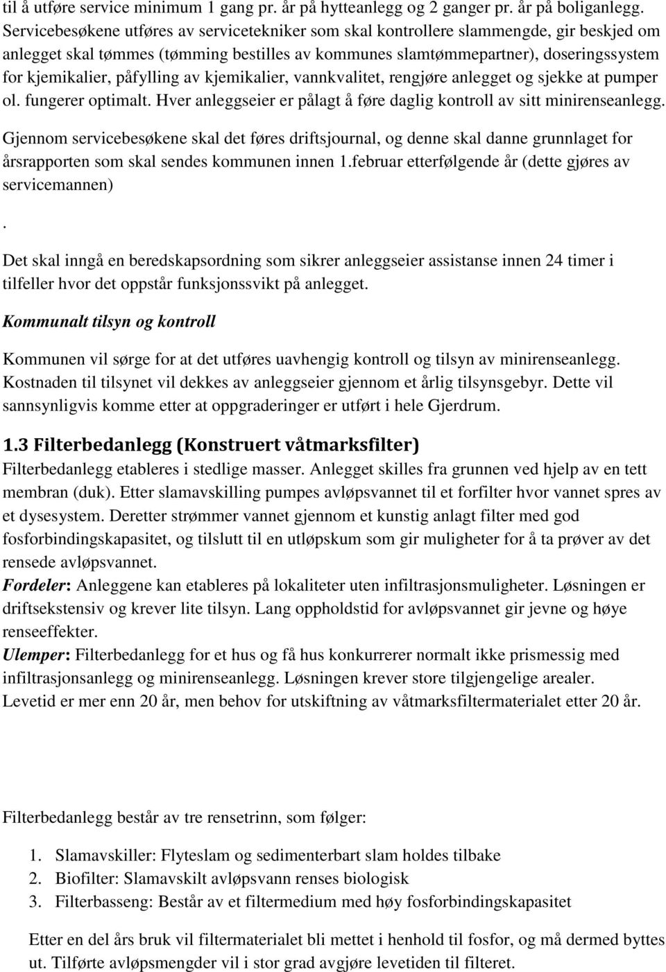 påfylling av kjemikalier, vannkvalitet, rengjøre anlegget og sjekke at pumper ol. fungerer optimalt. Hver anleggseier er pålagt å føre daglig kontroll av sitt minirenseanlegg.