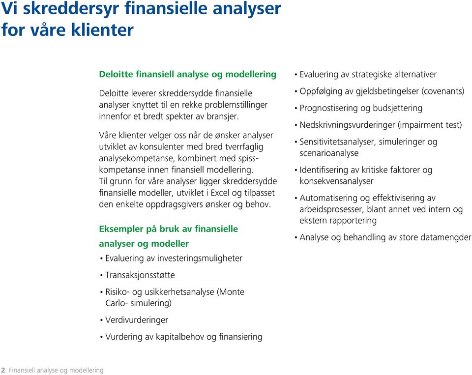 Til grunn for våre analyser ligger skreddersydde finansielle modeller, utviklet i Excel og tilpasset den enkelte oppdragsgivers ønsker og behov.