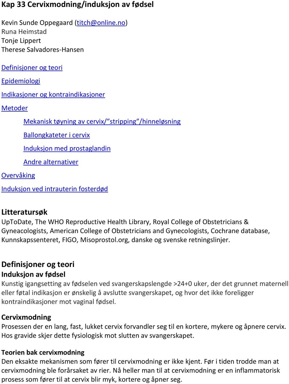 Ballongkateter i cervix Induksjon med prostaglandin Andre alternativer Induksjon ved intrauterin fosterdød Litteratursøk UpToDate, The WHO Reproductive Health Library, Royal College of Obstetricians