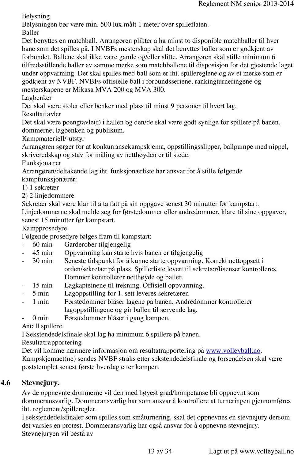 Arrangøren skal stille minimum 6 tilfredsstillende baller av samme merke som matchballene til disposisjon for det gjestende laget under oppvarming. Det skal spilles med ball som er iht.