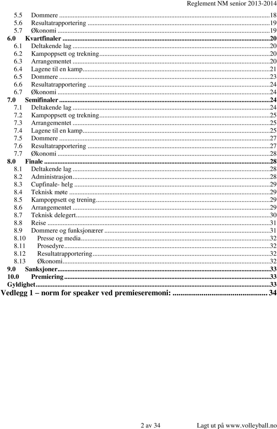 .. 25 7.5 Dommere... 27 7.6 Resultatrapportering... 27 7.7 Økonomi... 28 8.0 Finale... 28 8.1 Deltakende lag... 28 8.2 Administrasjon... 28 8.3 Cupfinale- helg... 29 8.4 Teknisk møte... 29 8.5 Kampoppsett og trening.