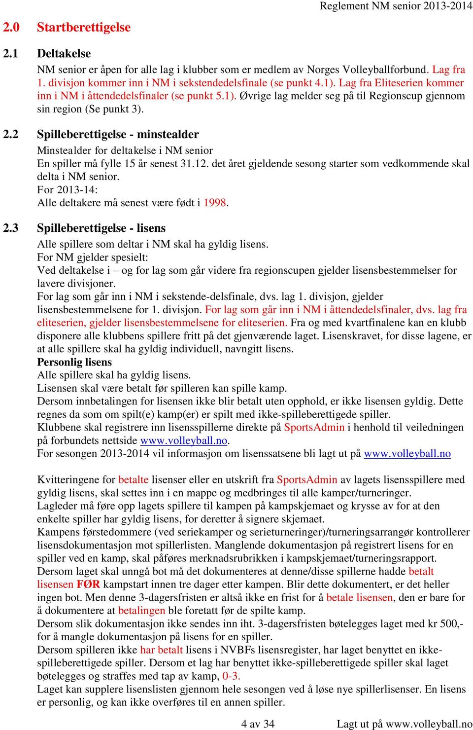 2.2 Spilleberettigelse - minstealder Minstealder for deltakelse i NM senior En spiller må fylle 15 år senest 31.12. det året gjeldende sesong starter som vedkommende skal delta i NM senior.