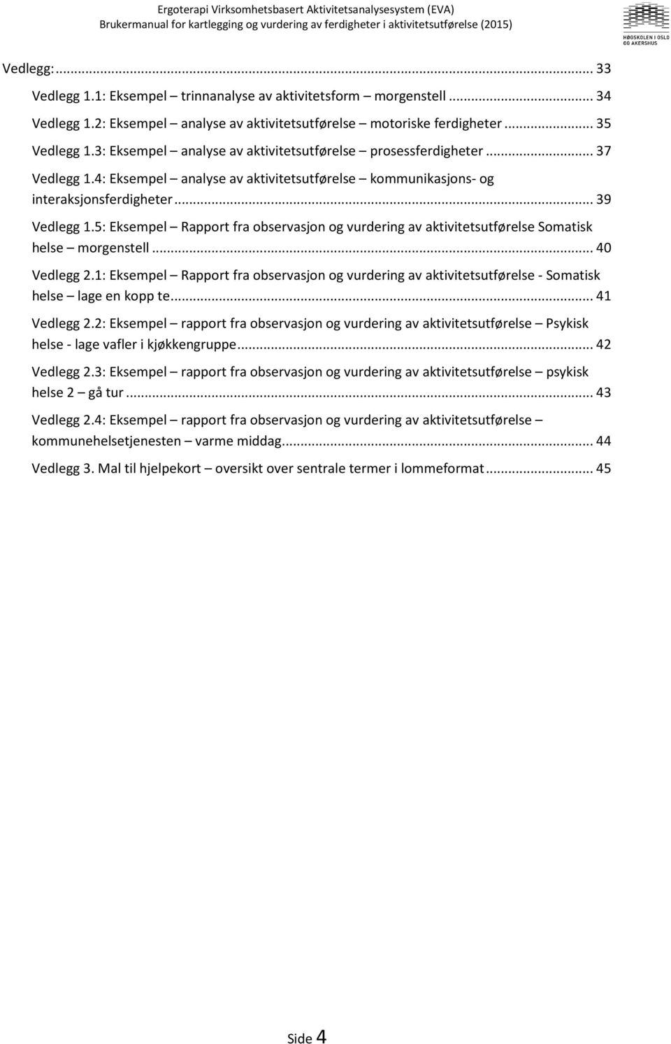 5: Eksempel Rapport fra observasjon og vurdering av aktivitetsutførelse Somatisk helse morgenstell... 40 Vedlegg 2.
