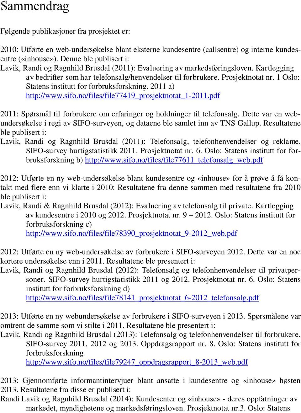 1 Oslo: Statens institutt for forbruksforskning. 2011 a) http://www.sifo.no/files/file77419_prosjektnotat_1-2011.pdf 2011: Spørsmål til forbrukere om erfaringer og holdninger til telefonsalg.