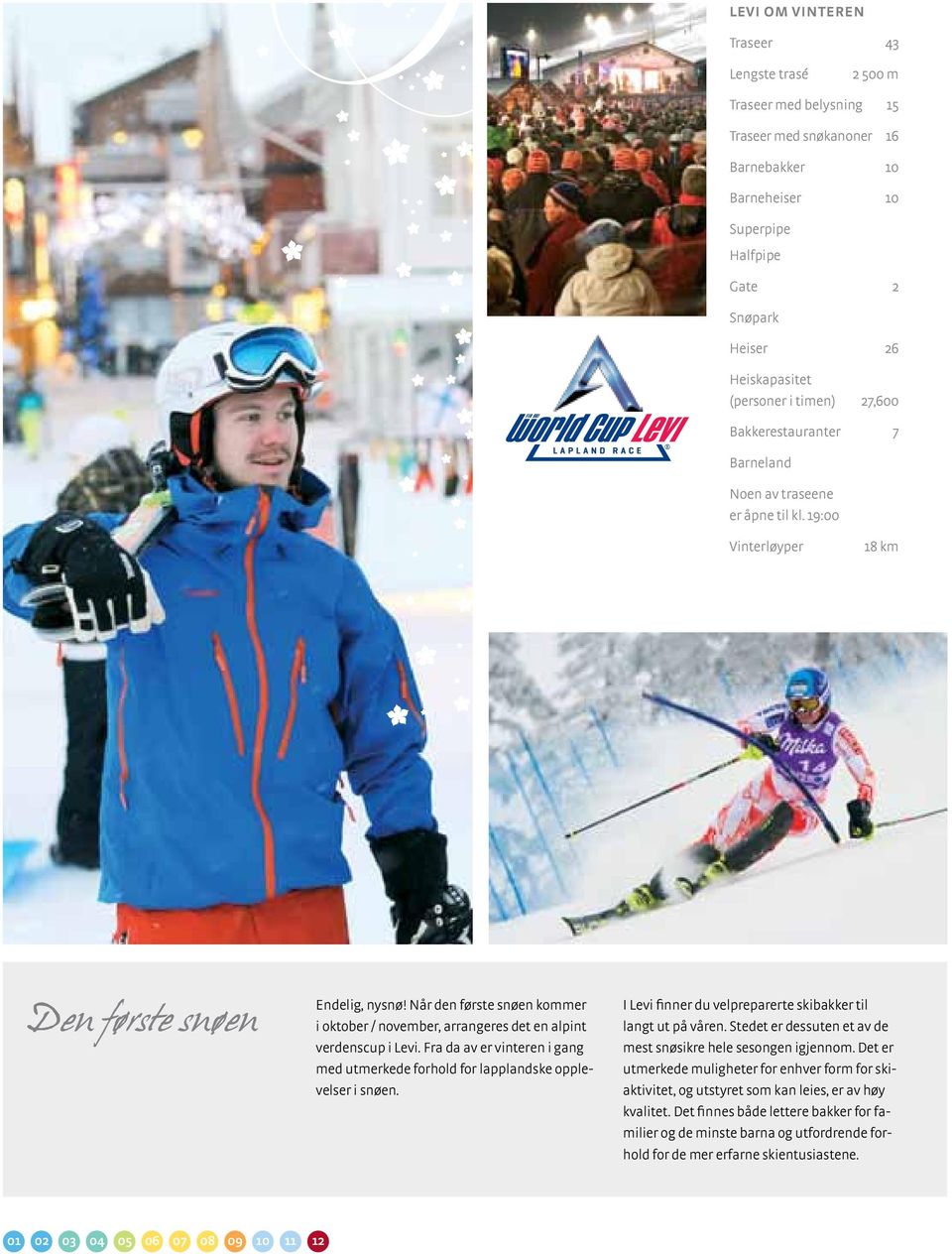 Når den første snøen kommer i oktober / november, arrangeres det en alpint verdenscup i Levi. Fra da av er vinteren i gang med utmerkede forhold for lapplandske opplevelser i snøen.