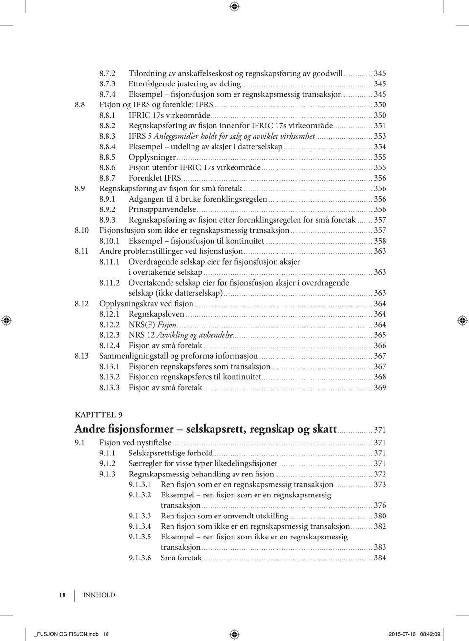 ..353 8.8.4 Eksempel utdeling av aksjer i datterselskap...354 8.8.5 Opp lys nin ger...355 8.8.6 Fisjon utenfor IFRIC 17s virkeområde...355 8.8.7 For enk let IFRS...356 8.