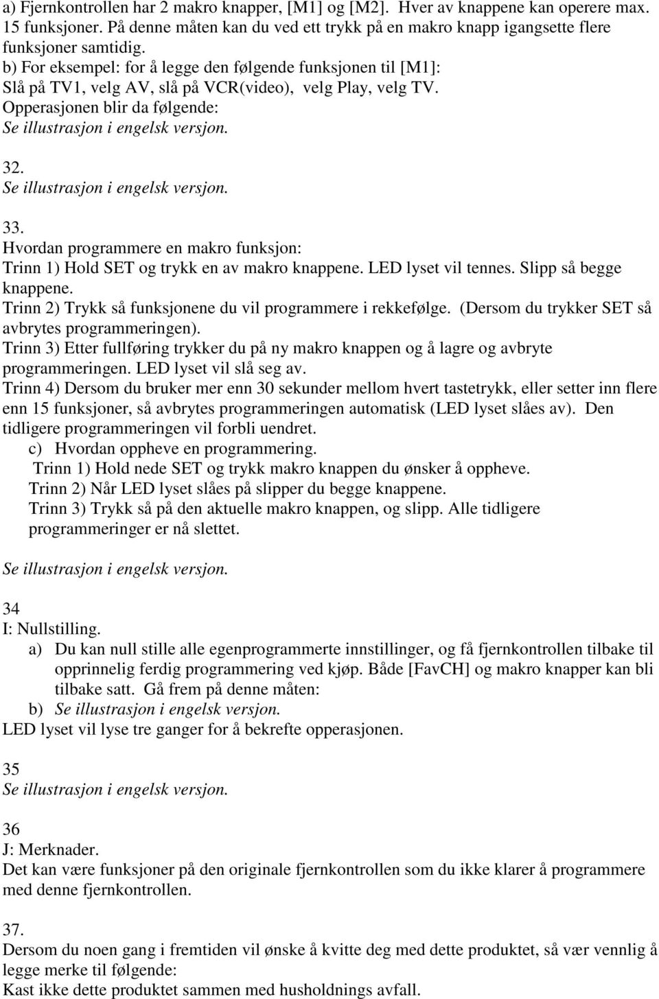 Hvordan programmere en makro funksjon: Trinn 1) Hold SET og trykk en av makro knappene. LED lyset vil tennes. Slipp så begge knappene. Trinn 2) Trykk så funksjonene du vil programmere i rekkefølge.