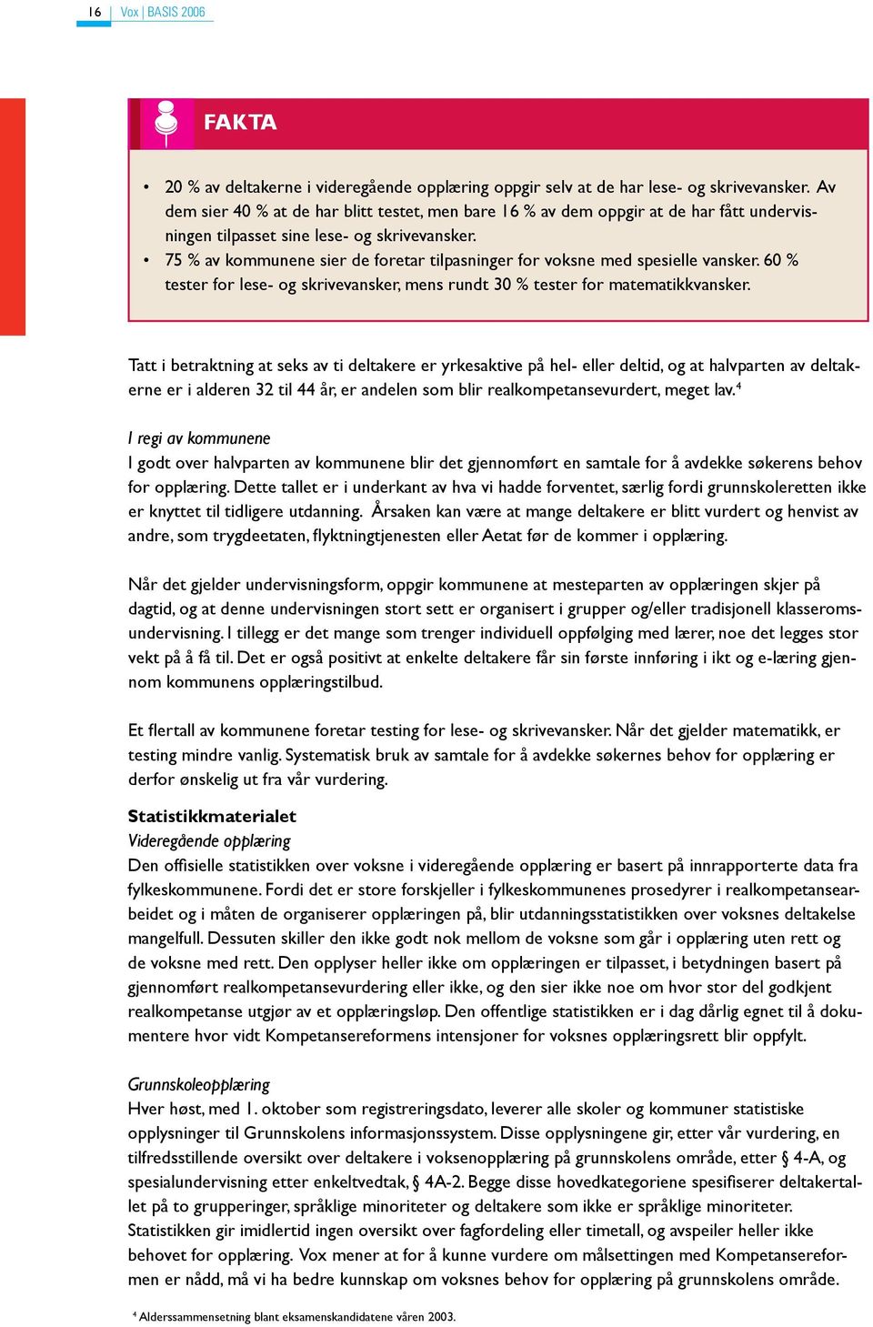 75 % av kommunene sier de foretar tilpasninger for voksne med spesielle vansker. 60 % tester for lese- og skrivevansker, mens rundt 30 % tester for matematikkvansker.