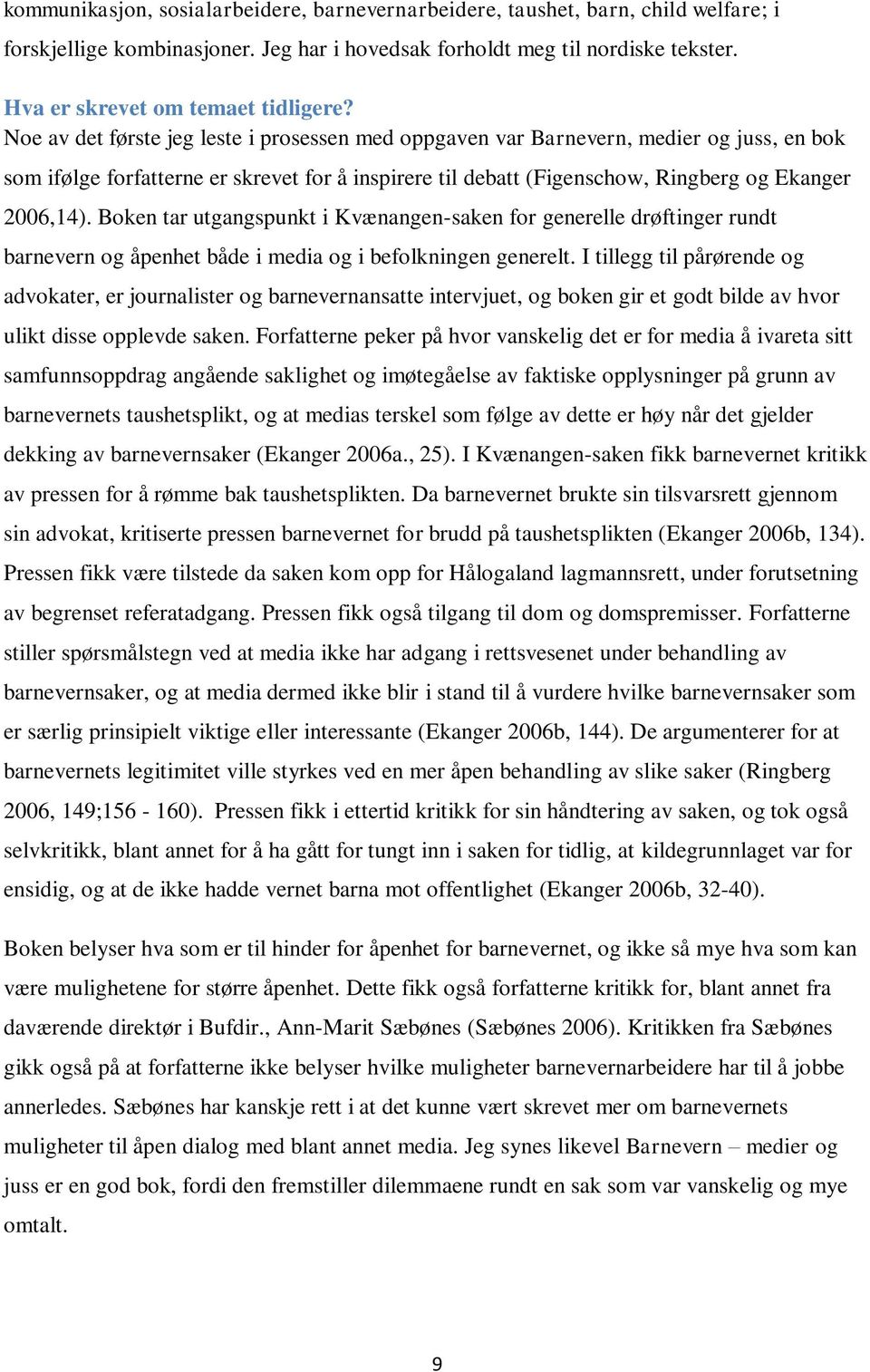 Noe av det første jeg leste i prosessen med oppgaven var Barnevern, medier og juss, en bok som ifølge forfatterne er skrevet for å inspirere til debatt (Figenschow, Ringberg og Ekanger 2006,14).