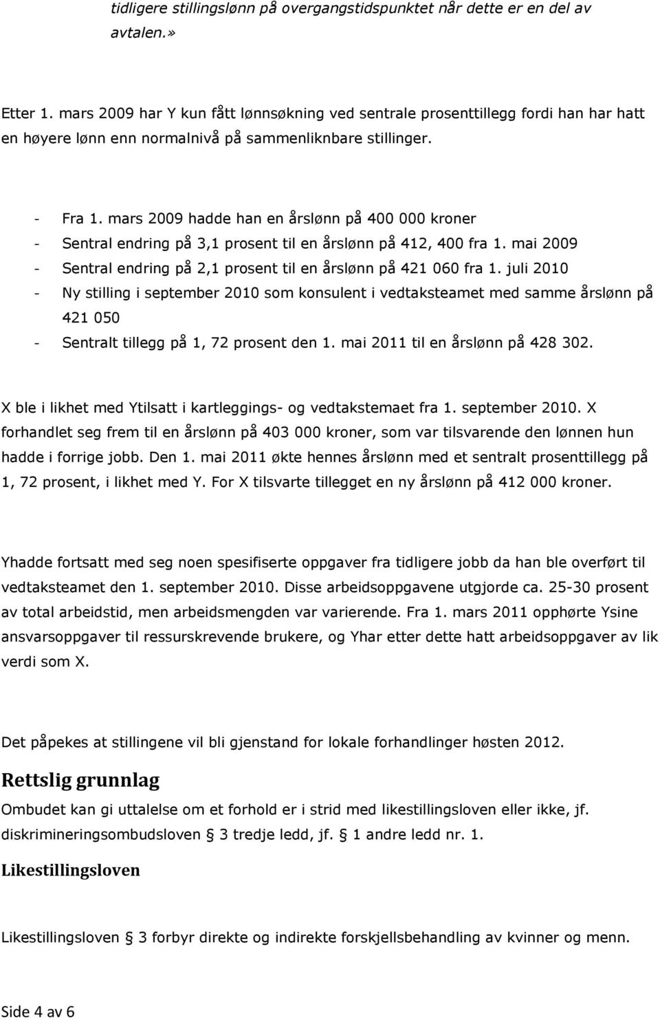 mars 2009 hadde han en årslønn på 400 000 kroner - Sentral endring på 3,1 prosent til en årslønn på 412, 400 fra 1. mai 2009 - Sentral endring på 2,1 prosent til en årslønn på 421 060 fra 1.