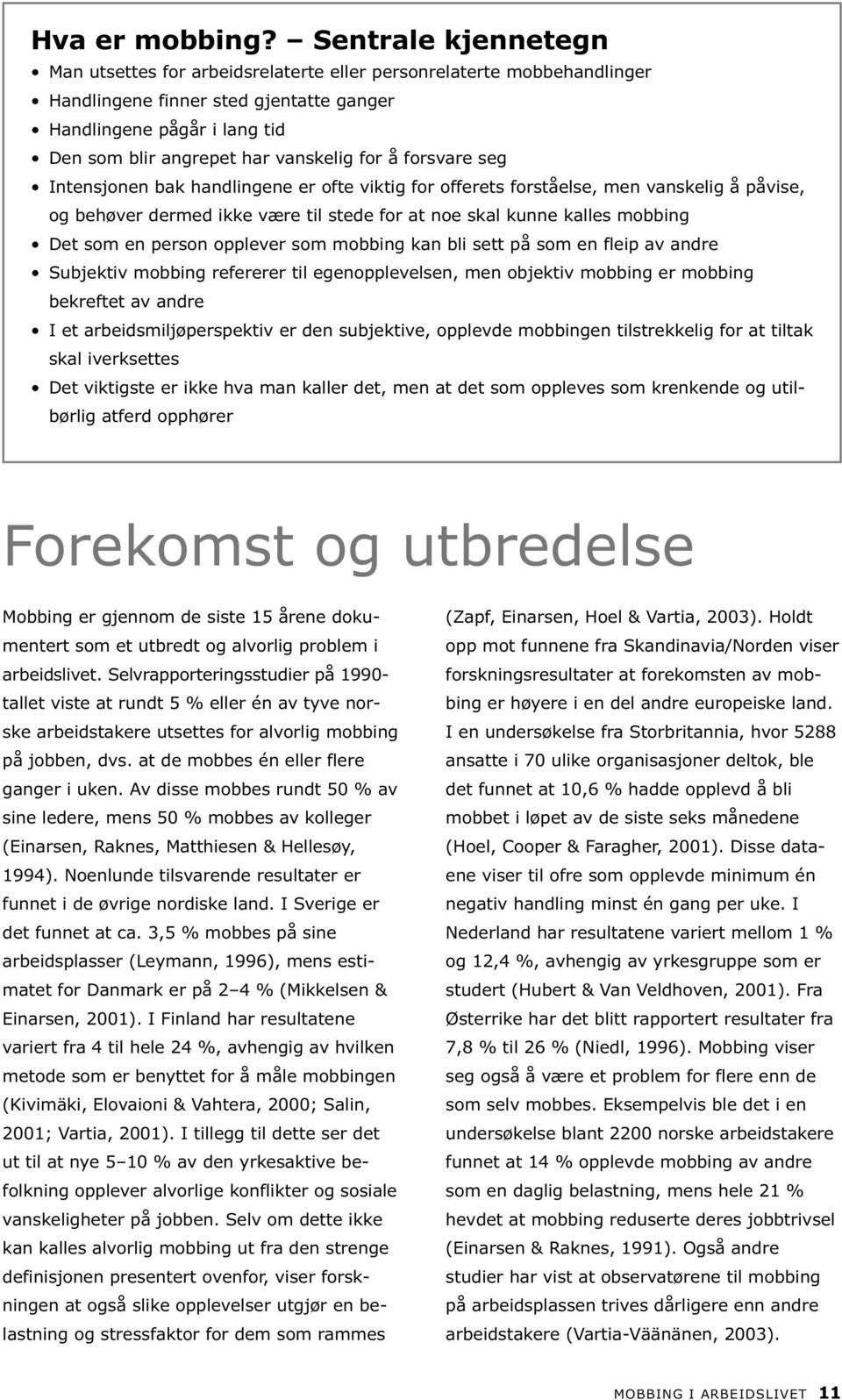 for å forsvare seg Intensjonen bak handlingene er ofte viktig for offerets forståelse, men vanskelig å påvise, og behøver dermed ikke være til stede for at noe skal kunne kalles mobbing Det som en