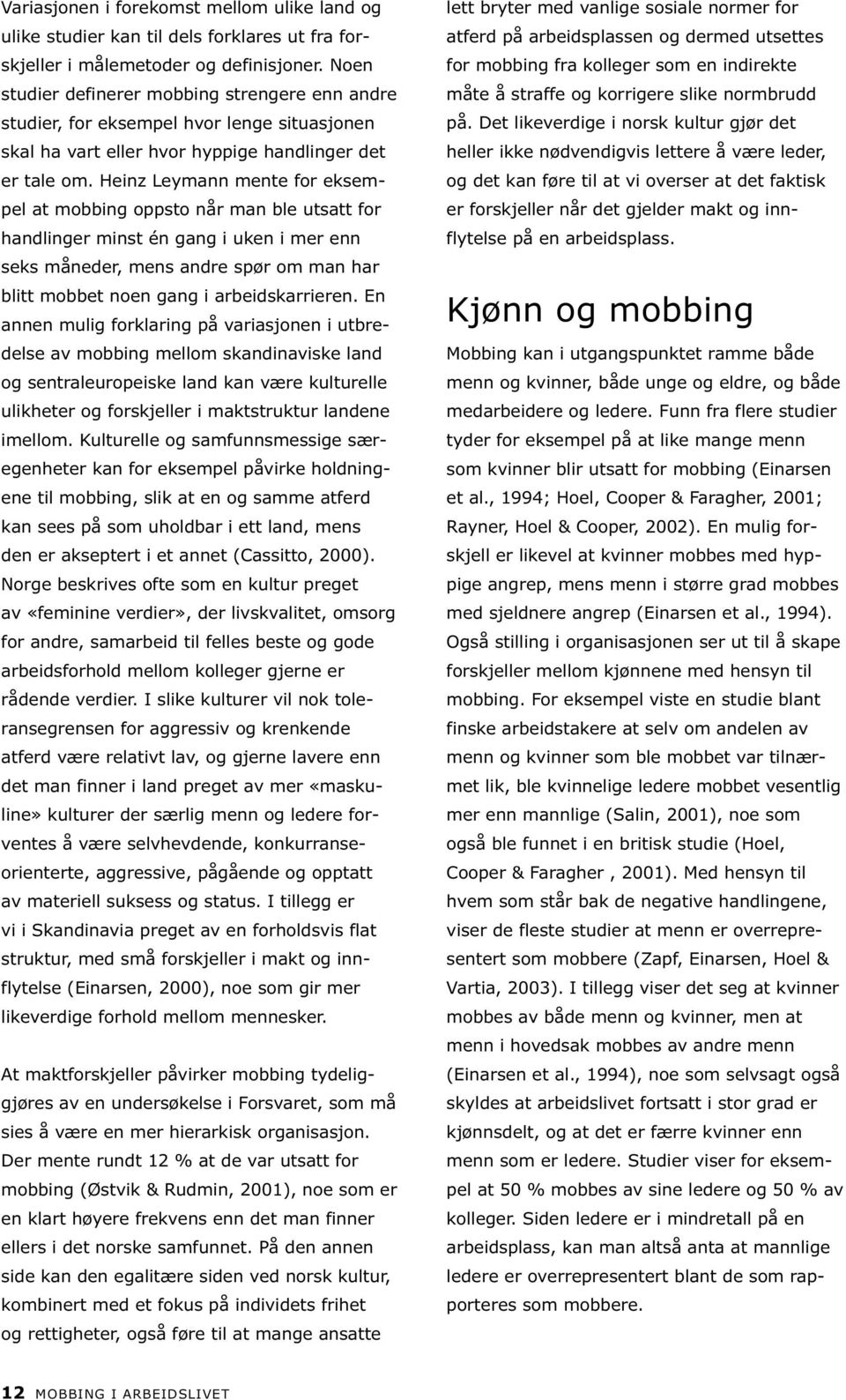 Heinz Leymann mente for eksempel at mobbing oppsto når man ble utsatt for handlinger minst én gang i uken i mer enn seks måneder, mens andre spør om man har blitt mobbet noen gang i arbeidskarrieren.