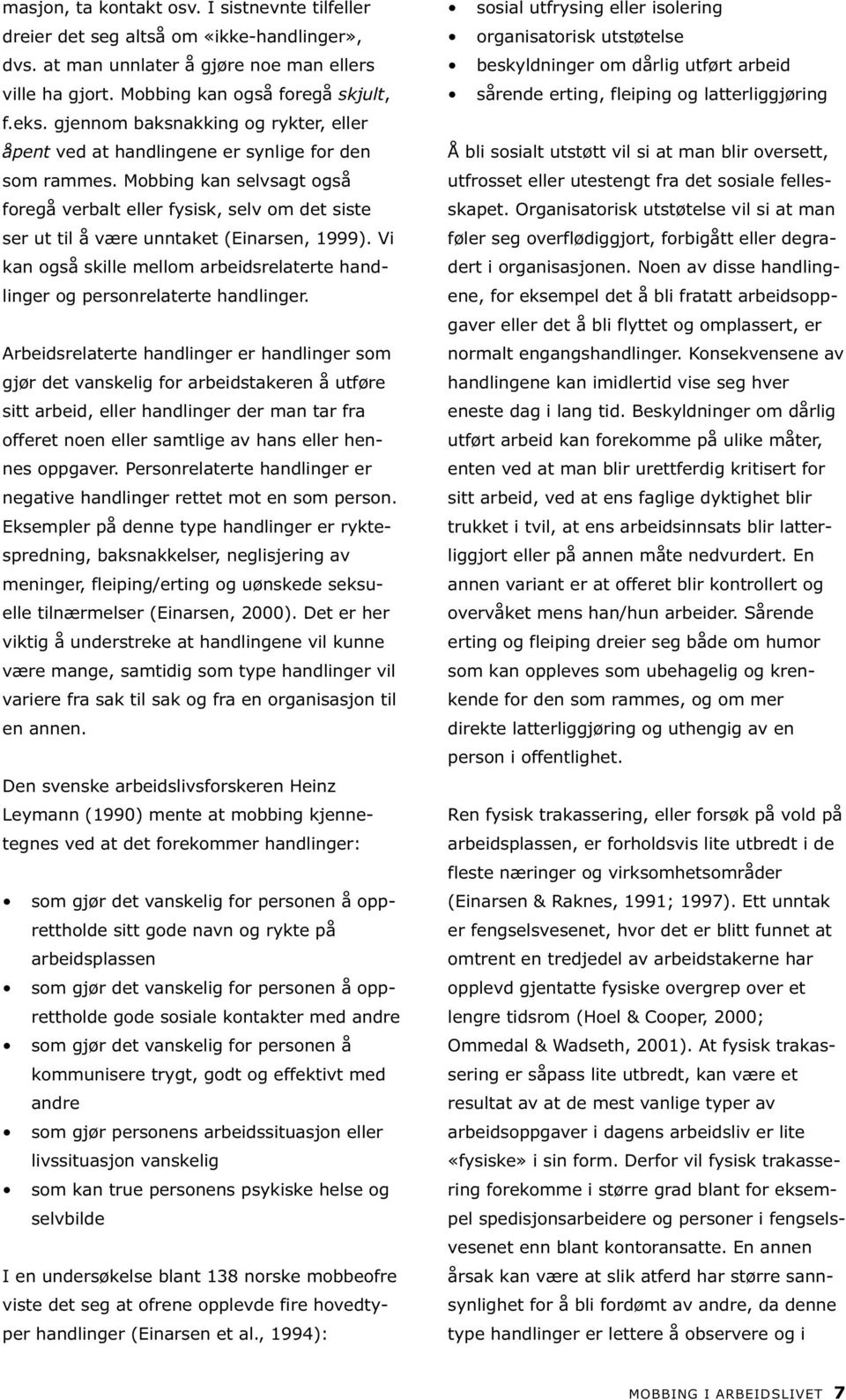 Mobbing kan selvsagt også foregå verbalt eller fysisk, selv om det siste ser ut til å være unntaket (Einarsen, 1999).