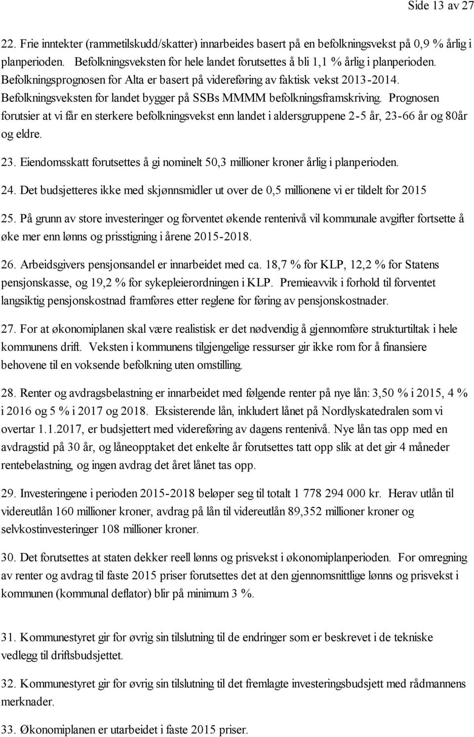 Befolkningsveksten for landet bygger på SSBs MMMM befolkningsframskriving. Prognosen forutsier at vi får en sterkere befolkningsvekst enn landet i aldersgruppene 2-5 år, 23-