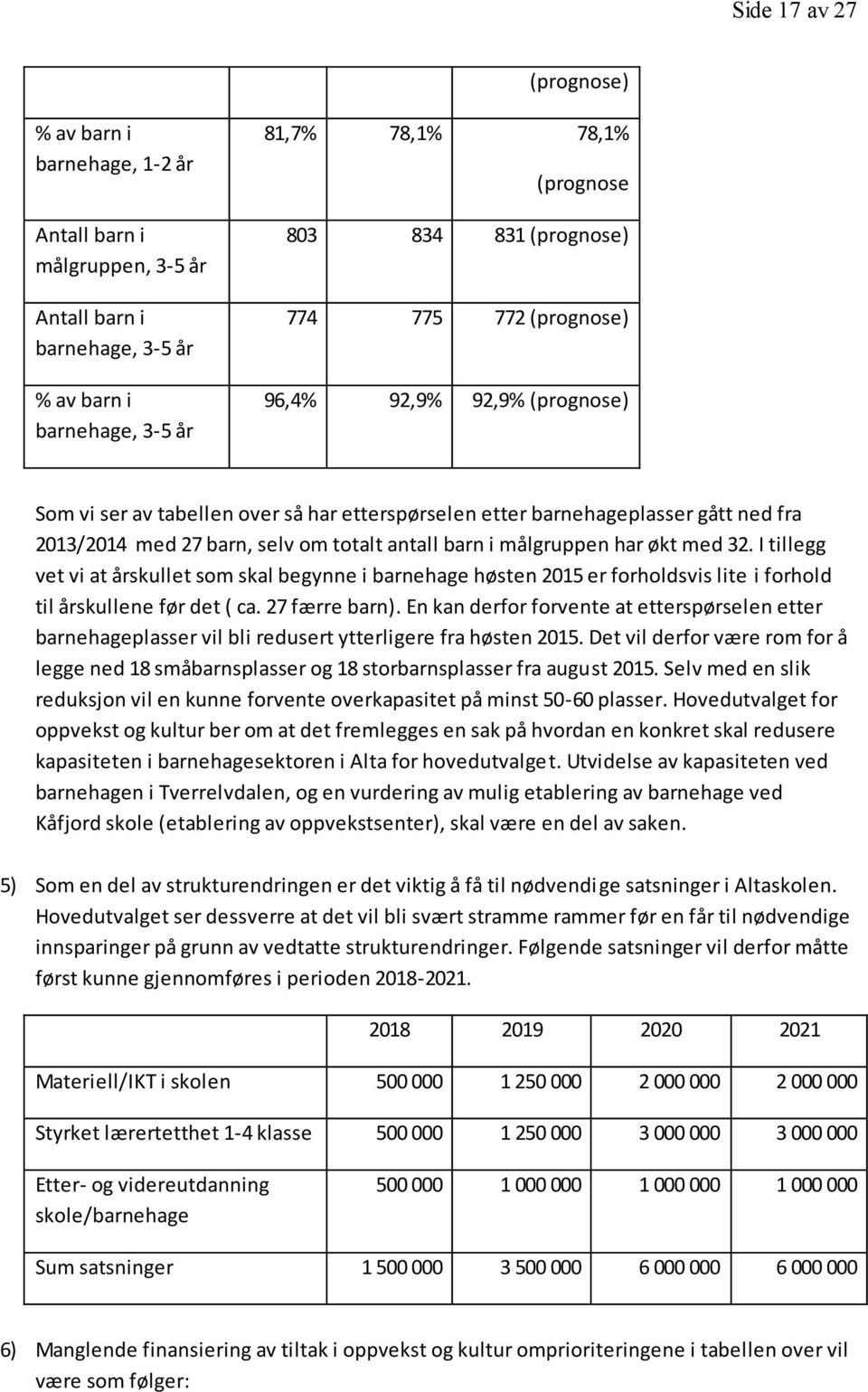 i målgruppen har økt med 32. I tillegg vet vi at årskullet som skal begynne i barnehage høsten 2015 er forholdsvis lite i forhold til årskullene før det ( ca. 27 færre barn).