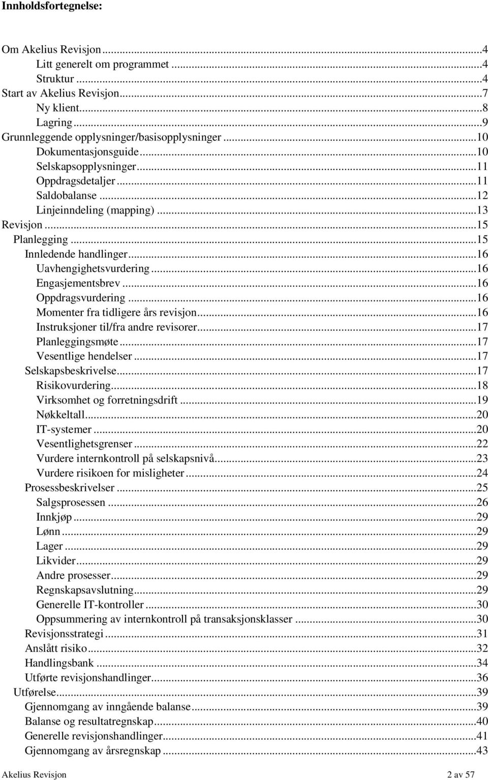 ..16 Uavhengighetsvurdering...16 Engasjementsbrev...16 Oppdragsvurdering...16 Momenter fra tidligere års revisjon...16 Instruksjoner til/fra andre revisorer...17 Planleggingsmøte.