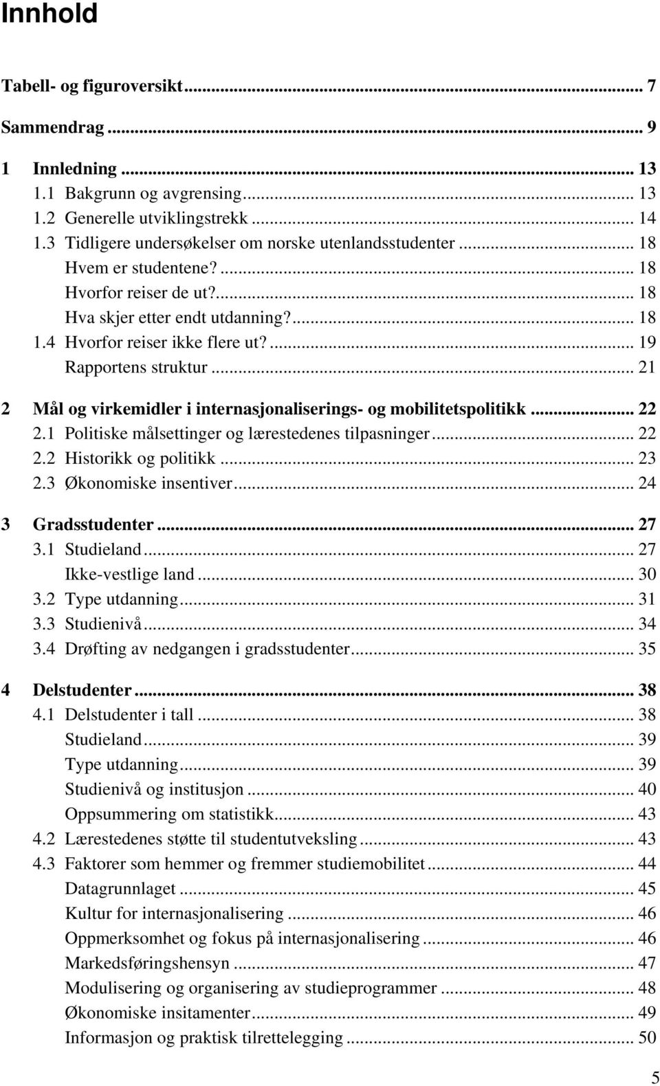 .. 21 2 Mål og virkemidler i internasjonaliserings- og mobilitetspolitikk... 22 2.1 Politiske målsettinger og lærestedenes tilpasninger... 22 2.2 Historikk og politikk... 23 2.3 Økonomiske insentiver.