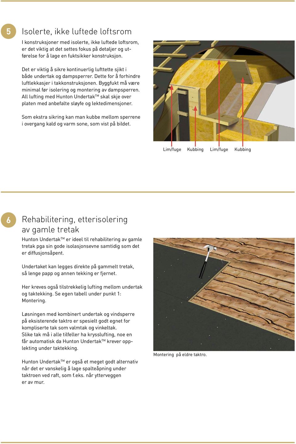 Byggfukt må være minimal før isolering og montering av dampsperren. All lufting med Hunton Undertak TM skal skje over platen med anbefalte sløyfe og lektedimensjoner.