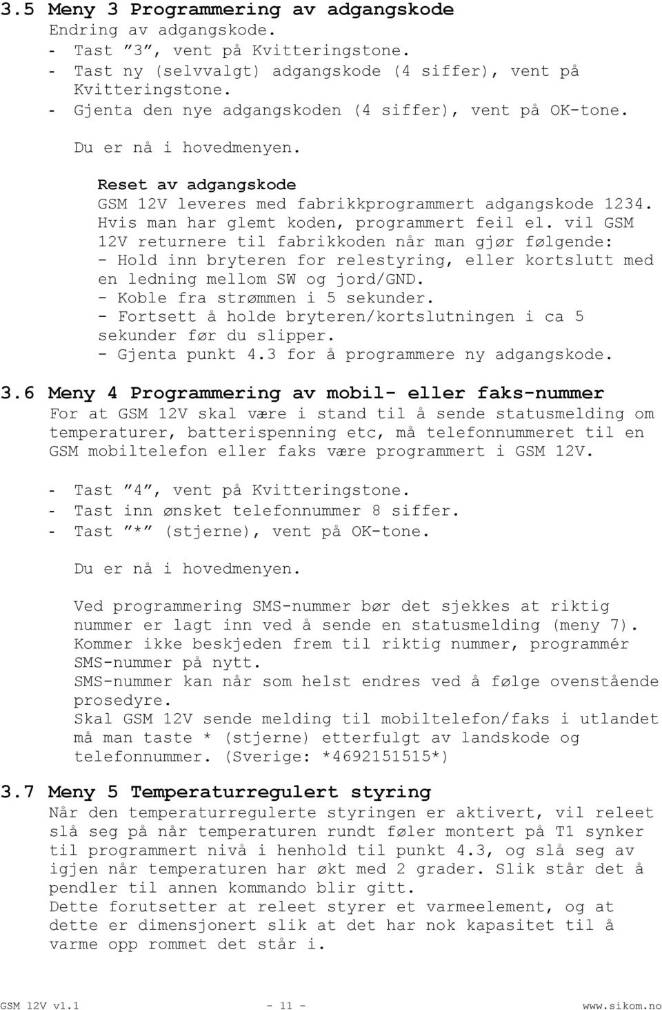 vil GSM 12V returnere til fabrikkoden når man gjør følgende: - Hold inn bryteren for relestyring, eller kortslutt med en ledning mellom SW og jord/gnd. - Koble fra strømmen i 5 sekunder.