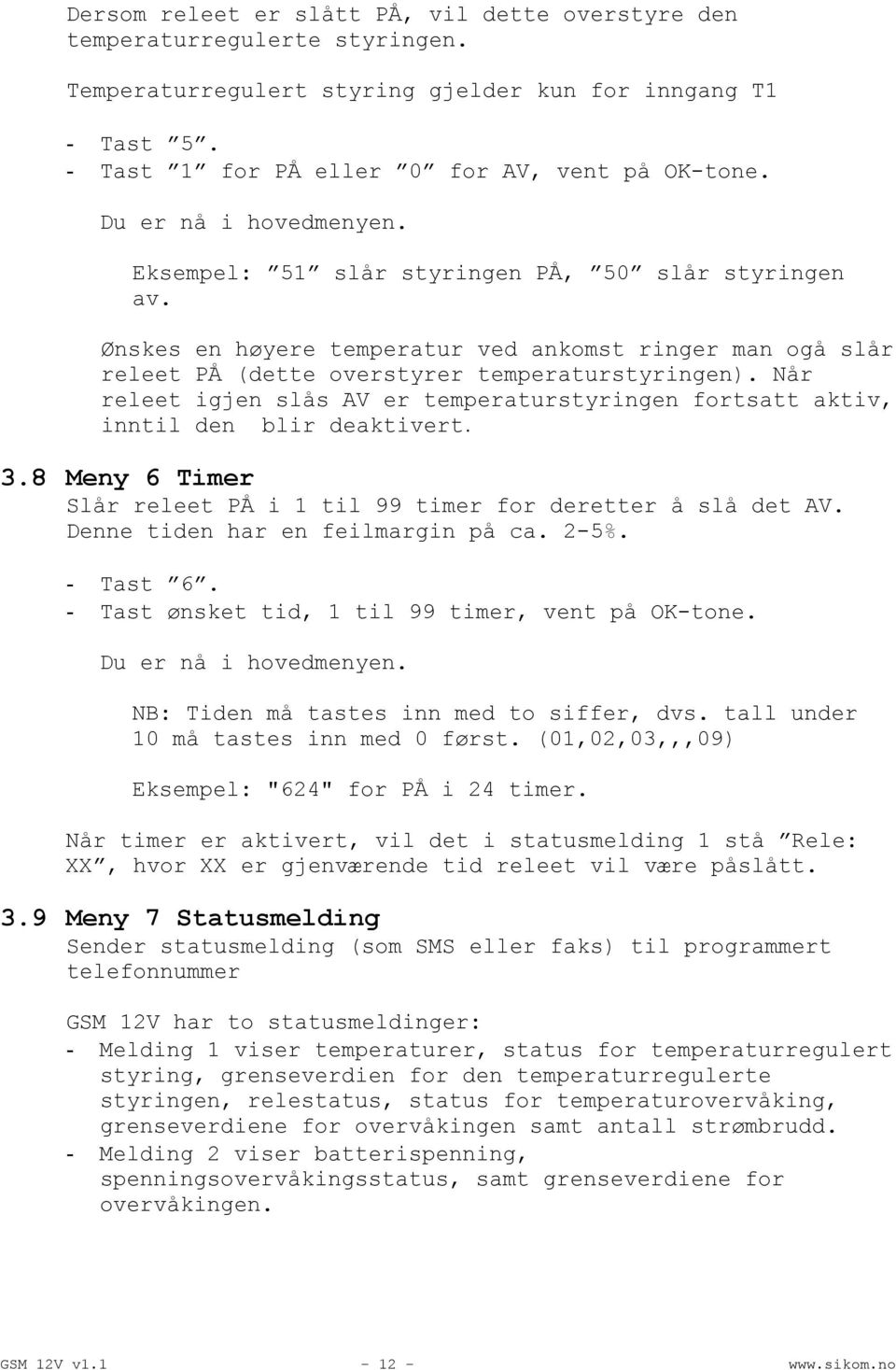 Når releet igjen slås AV er temperaturstyringen fortsatt aktiv, inntil den blir deaktivert. 3.8 Meny 6 Timer Slår releet PÅ i 1 til 99 timer for deretter å slå det AV.