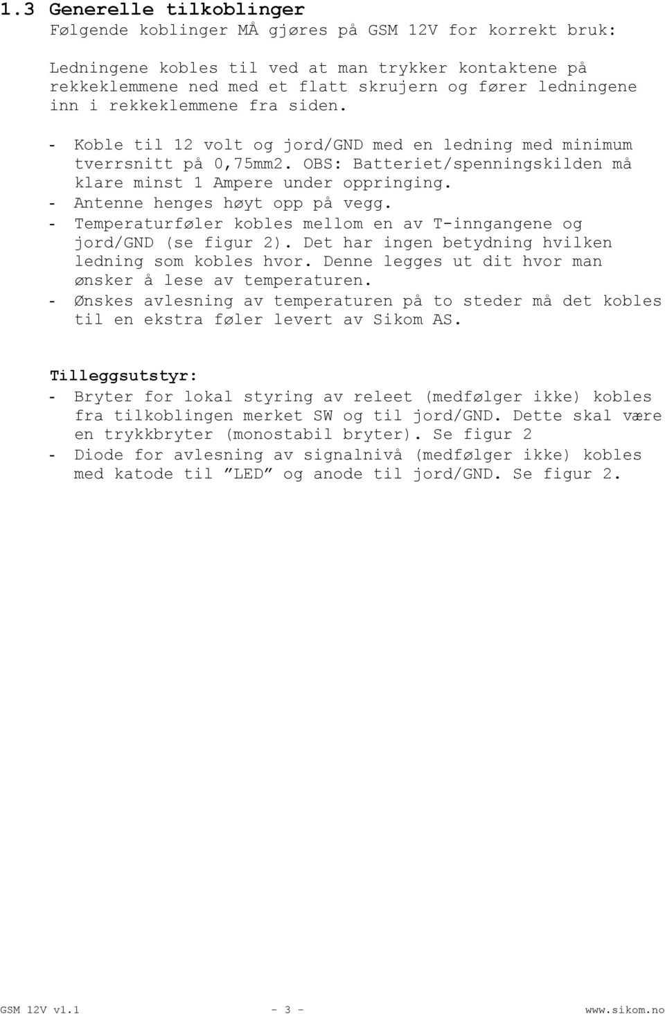 - Antenne henges høyt opp på vegg. - Temperaturføler kobles mellom en av T-inngangene og jord/gnd (se figur 2). Det har ingen betydning hvilken ledning som kobles hvor.