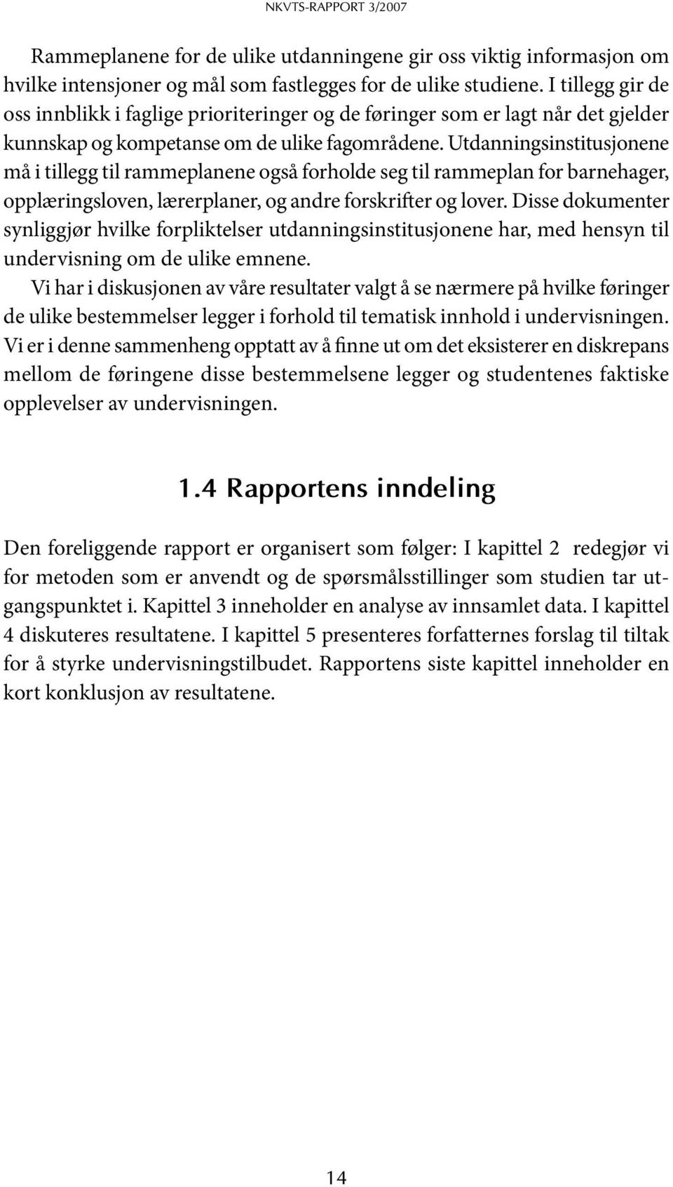 Utdanningsinstitusjonene må i tillegg til rammeplanene også forholde seg til rammeplan for barnehager, opplæringsloven, lærerplaner, og andre forskrifter og lover.