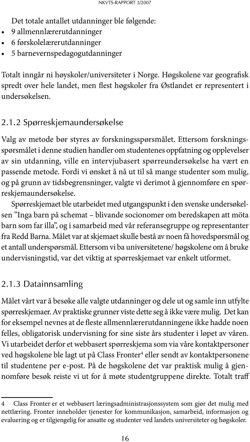 Ettersom forskningsspørsmålet i denne studien handler om studentenes oppfatning og opplevelser av sin utdanning, ville en intervjubasert spørreundersøkelse ha vært en passende metode.