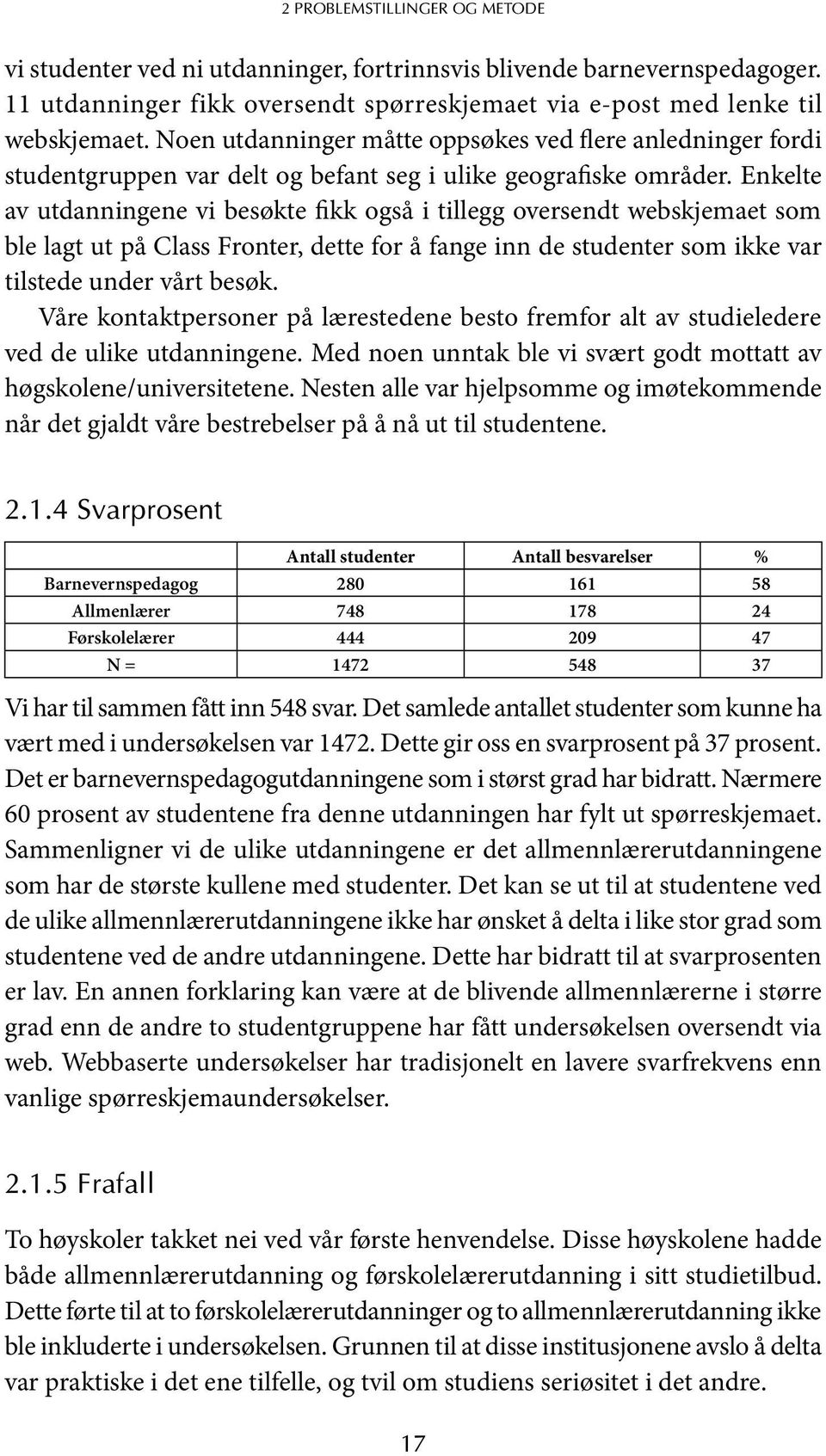 Enkelte av utdanningene vi besøkte fikk også i tillegg oversendt webskjemaet som ble lagt ut på Class Fronter, dette for å fange inn de studenter som ikke var tilstede under vårt besøk.