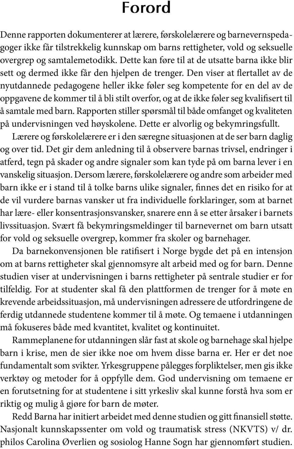 Den viser at flertallet av de nyutdannede pedagogene heller ikke føler seg kompetente for en del av de oppgavene de kommer til å bli stilt overfor, og at de ikke føler seg kvalifisert til å samtale