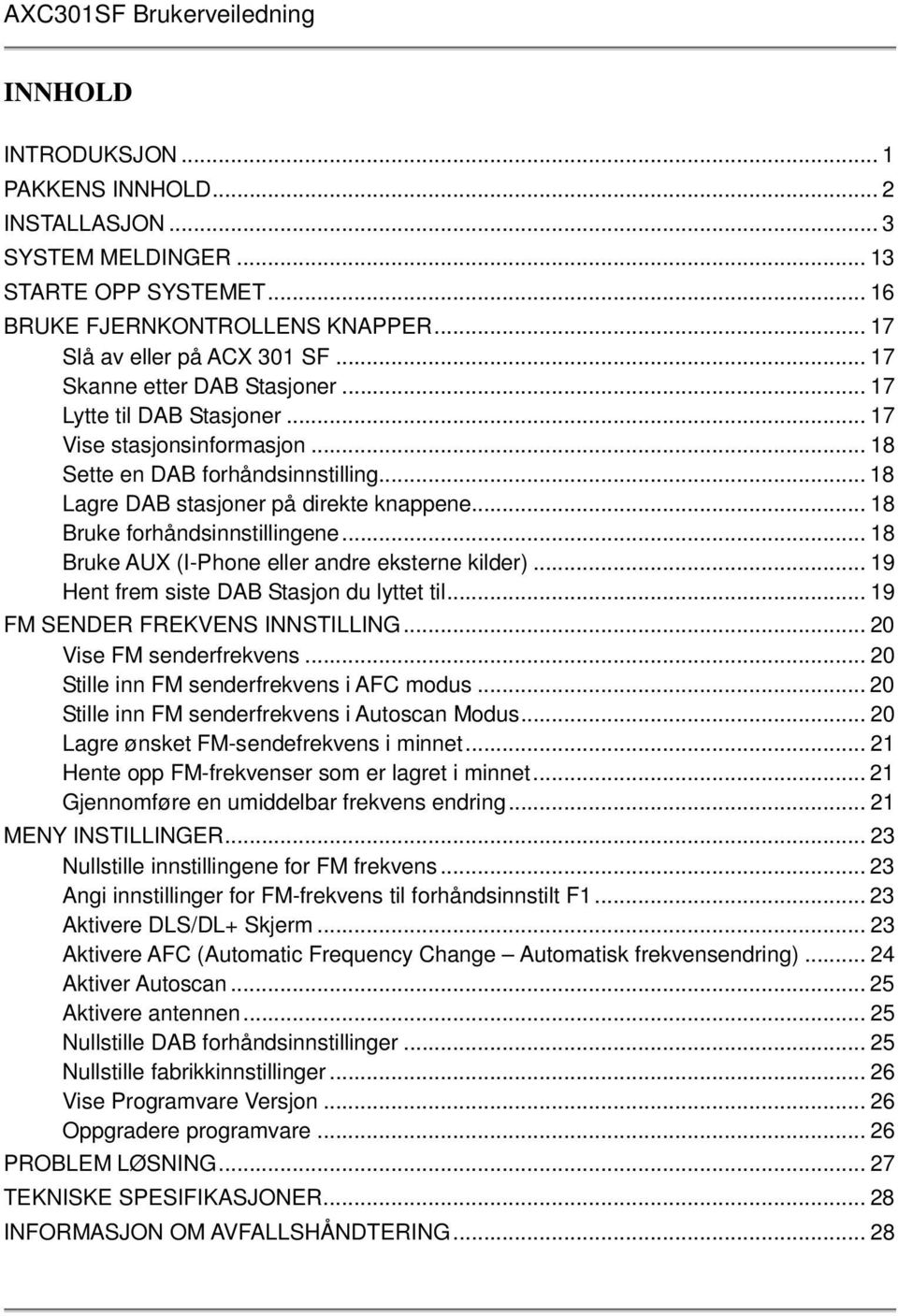 .. 18 Bruke forhåndsinnstillingene... 18 Bruke AUX (I-Phone eller andre eksterne kilder)... 19 Hent frem siste DAB Stasjon du lyttet til... 19 FM SENDER FREKVENS INNSTILLING.