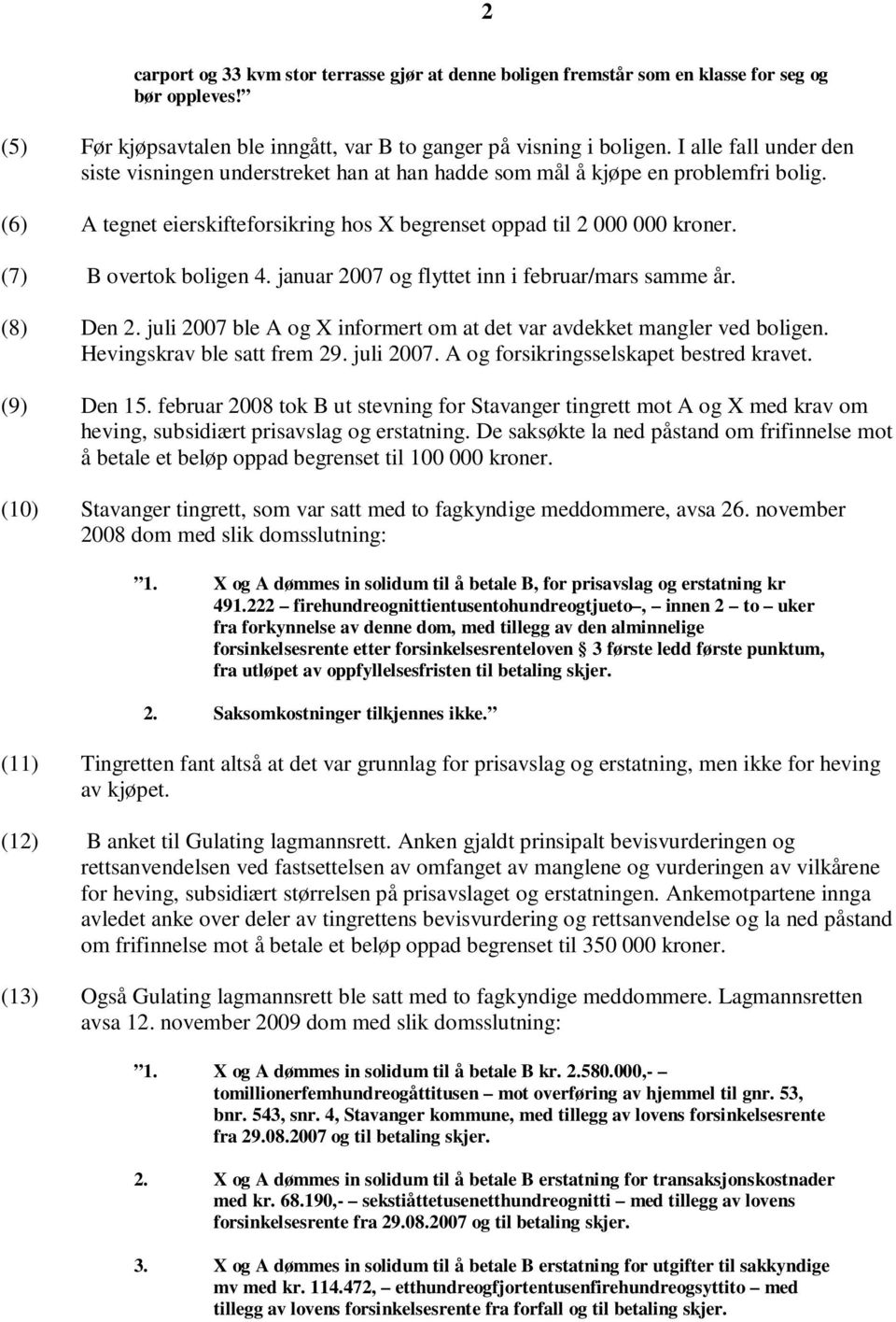 (7) B overtok boligen 4. januar 2007 og flyttet inn i februar/mars samme år. (8) Den 2. juli 2007 ble A og X informert om at det var avdekket mangler ved boligen. Hevingskrav ble satt frem 29.