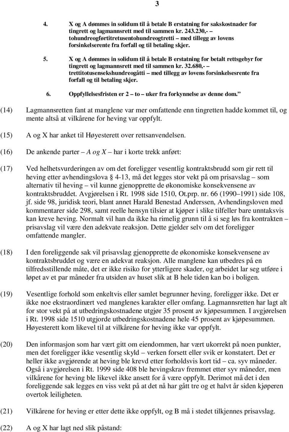 X og A dømmes in solidum til å betale B erstatning for betalt rettsgebyr for tingrett og lagmannsrett med til sammen kr. 32.