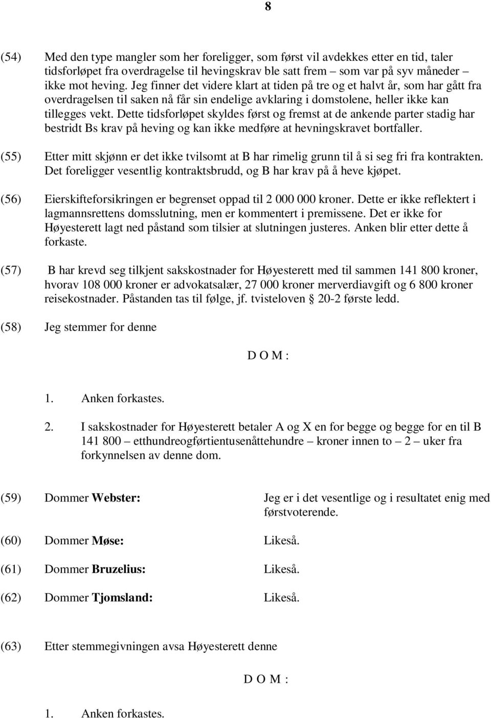 Dette tidsforløpet skyldes først og fremst at de ankende parter stadig har bestridt Bs krav på heving og kan ikke medføre at hevningskravet bortfaller.