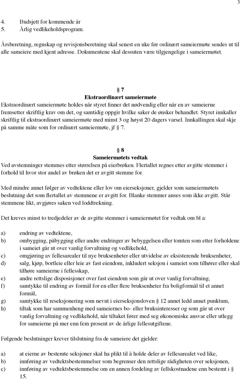 7 Ekstraordinært sameiermøte Ekstraordinært sameiermøte holdes når styret finner det nødvendig eller når en av sameierne fremsetter skriftlig krav om det, og samtidig oppgir hvilke saker de ønsker