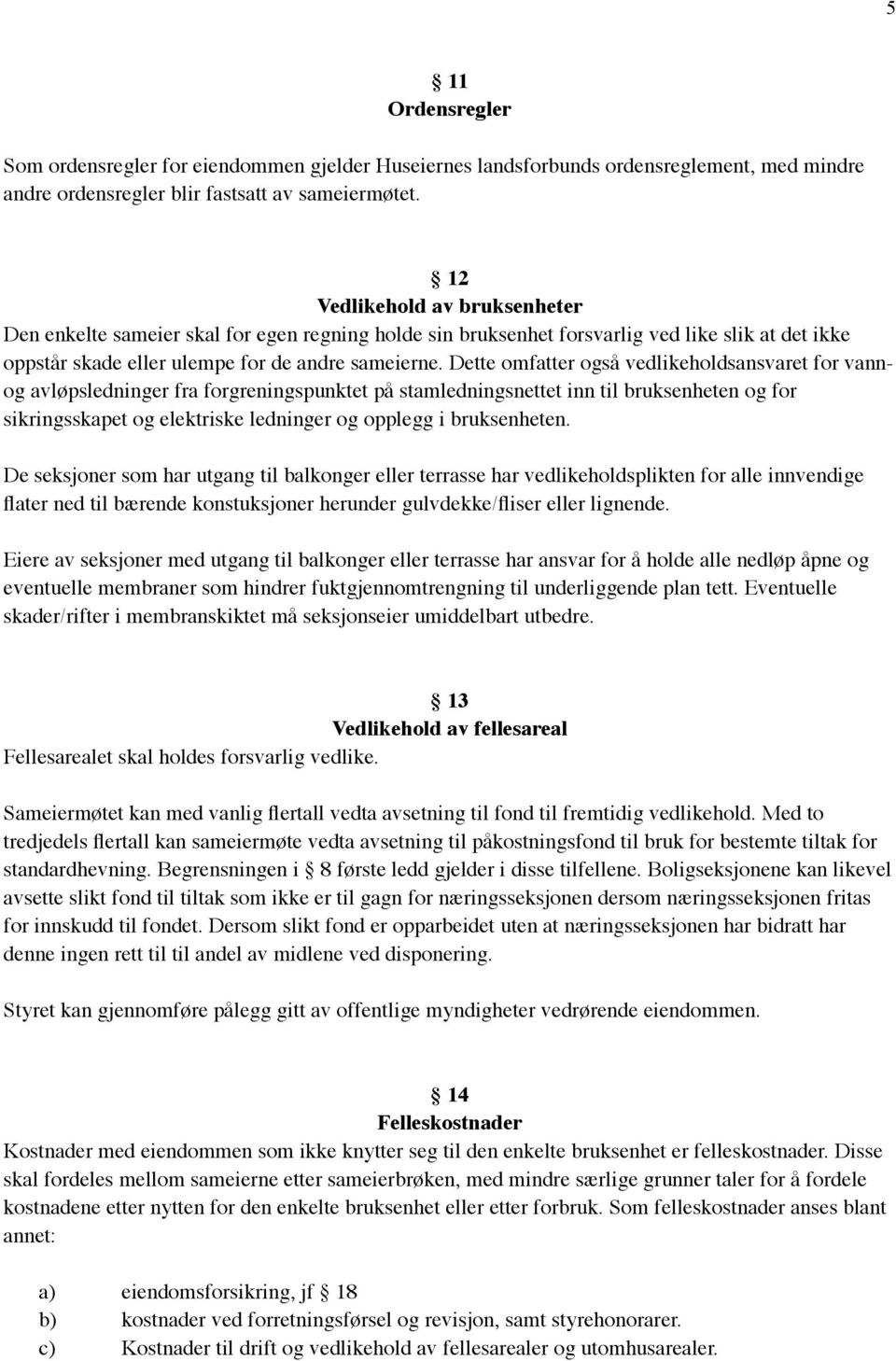 Dette omfatter også vedlikeholdsansvaret for vannog avløpsledninger fra forgreningspunktet på stamledningsnettet inn til bruksenheten og for sikringsskapet og elektriske ledninger og opplegg i