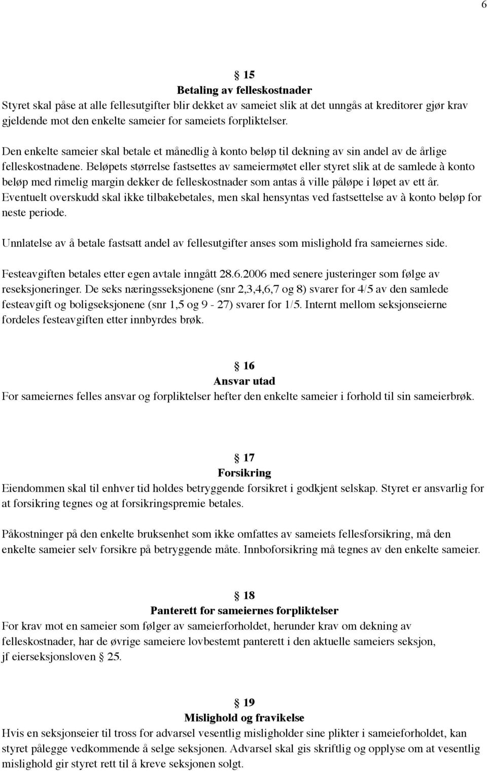 Beløpets størrelse fastsettes av sameiermøtet eller styret slik at de samlede à konto beløp med rimelig margin dekker de felleskostnader som antas å ville påløpe i løpet av ett år.