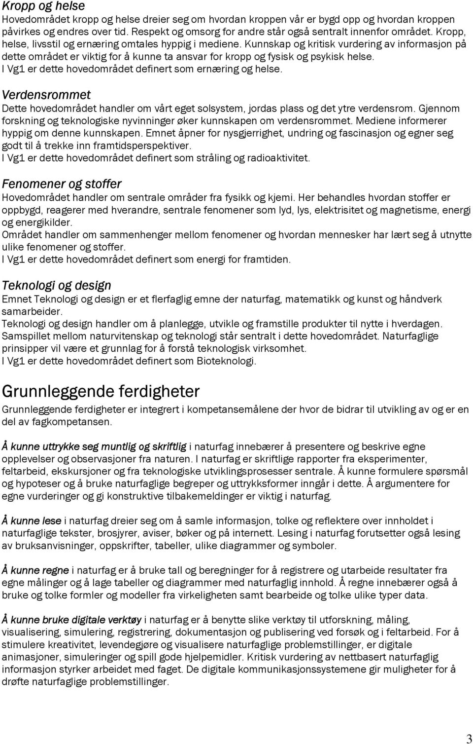 Kunnskap og kritisk vurdering av informasjon på dette området er viktig for å kunne ta ansvar for kropp og fysisk og psykisk helse. I Vg1 er dette hovedområdet definert som ernæring og helse.