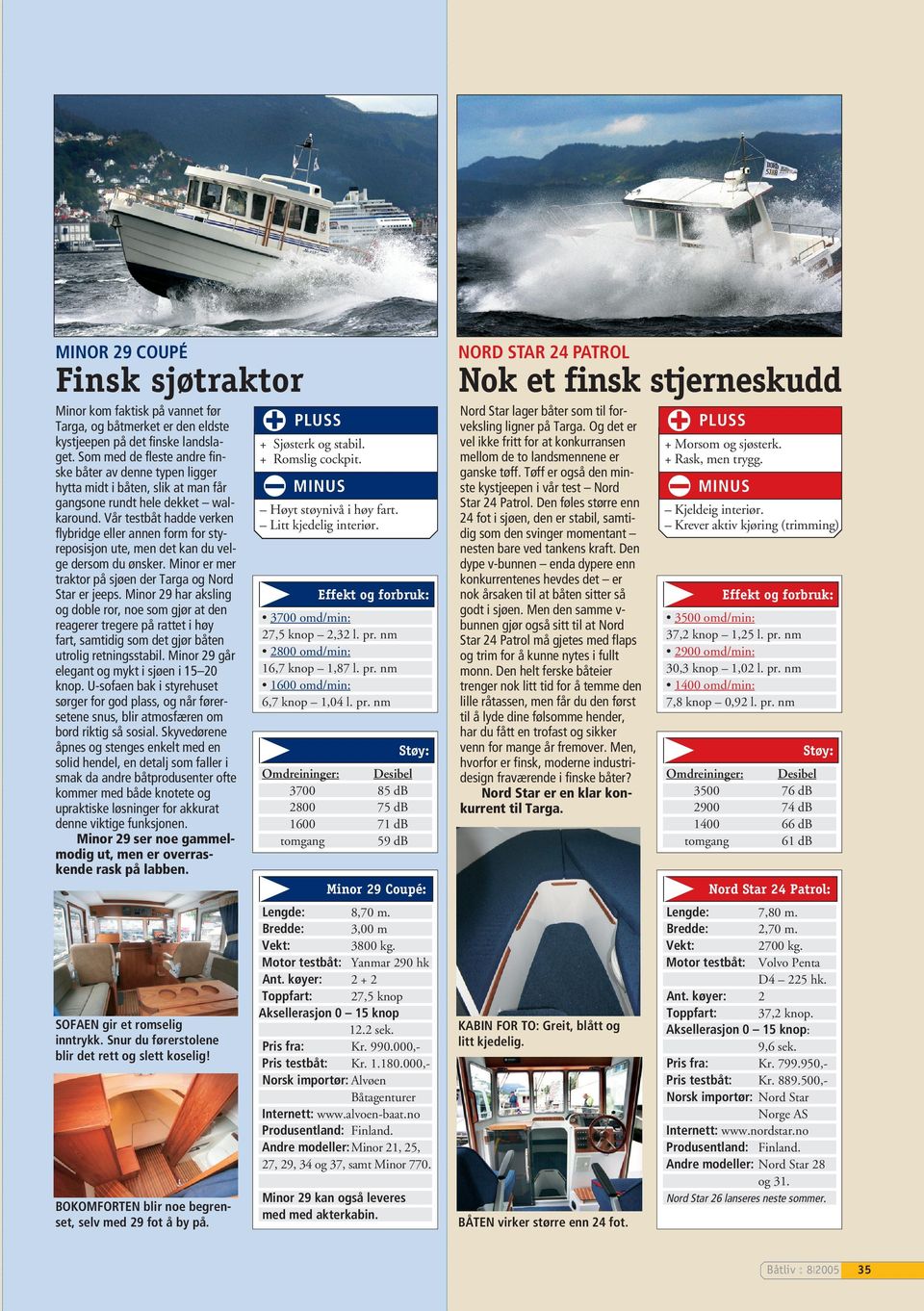 Vår testbåt hadde verken flybridge eller annen form for styreposisjon ute, men det kan du velge dersom du ønsker. Minor er mer traktor på sjøen der Targa og Nord Star er jeeps.