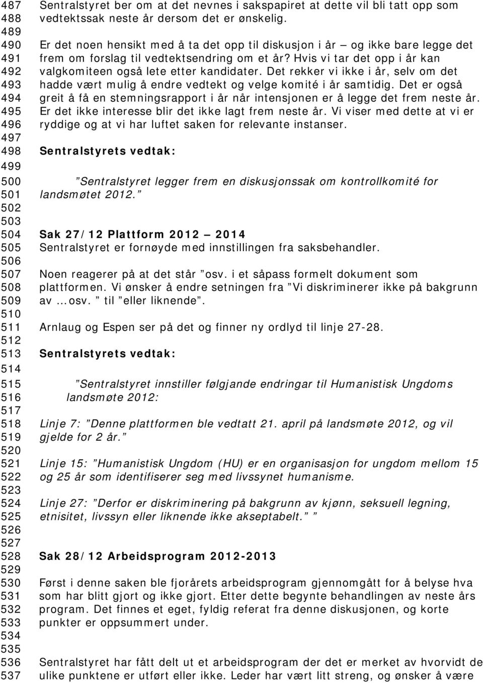 Er det noen hensikt med å ta det opp til diskusjon i år og ikke bare legge det frem om forslag til vedtektsendring om et år? Hvis vi tar det opp i år kan valgkomiteen også lete etter kandidater.