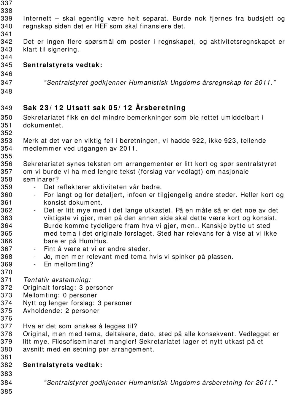 Det er ingen flere spørsmål om poster i regnskapet, og aktivitetsregnskapet er klart til signering. Sentralstyrets vedtak: Sentralstyret godkjenner Humanistisk Ungdoms årsregnskap for 2011.