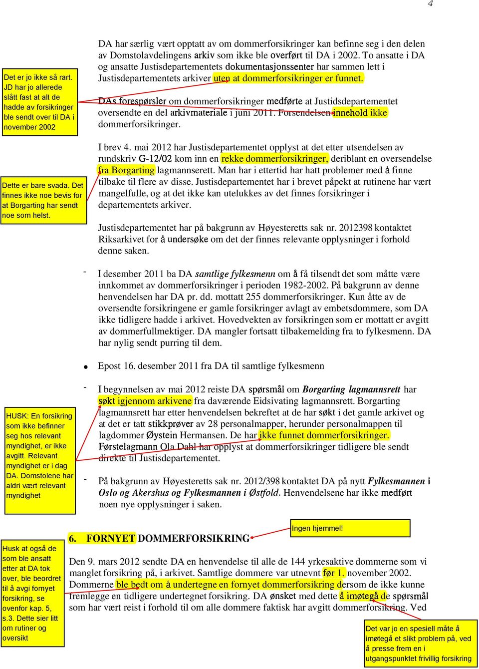 DAs foresp~rsler om dommerforsikringer medf~rte at Justidsdepartementet oversendte en del arkivmateriale i juni 2011. Forsendelsen innehold ikke dommerforsikringer. I brev 4.