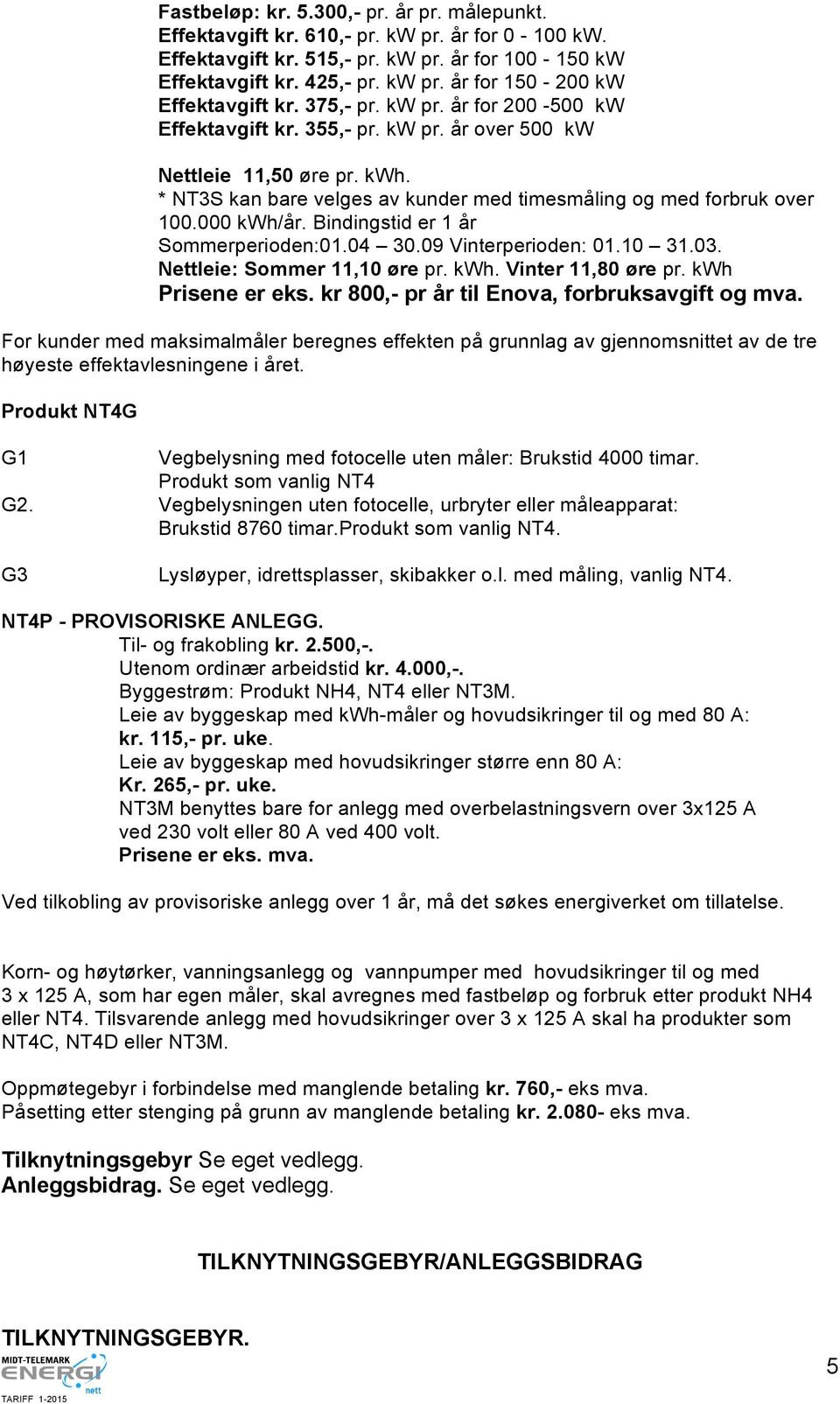 Bindingstid er 1 år Sommerperioden:01.04 30.09 Vinterperioden: 01.10 31.03. Nettleie: Sommer 11,10 øre pr. kwh. Vinter 11,80 øre pr. kwh Prisene er eks.