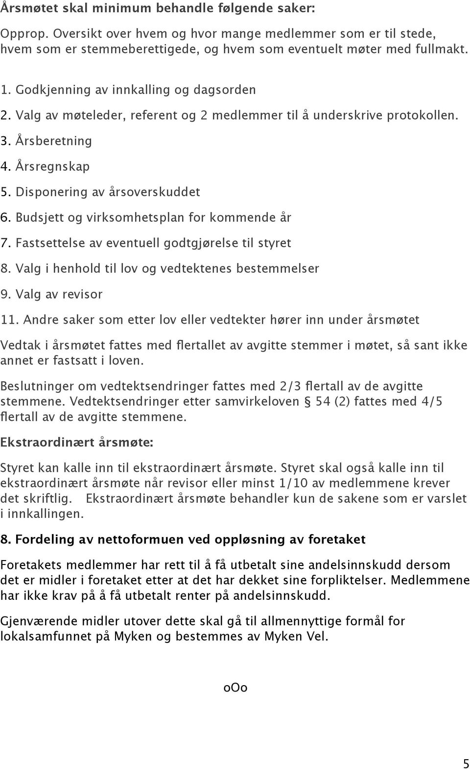 Budsjett og virksomhetsplan for kommende år 7. Fastsettelse av eventuell godtgjørelse til styret 8. Valg i henhold til lov og vedtektenes bestemmelser 9. Valg av revisor 11.