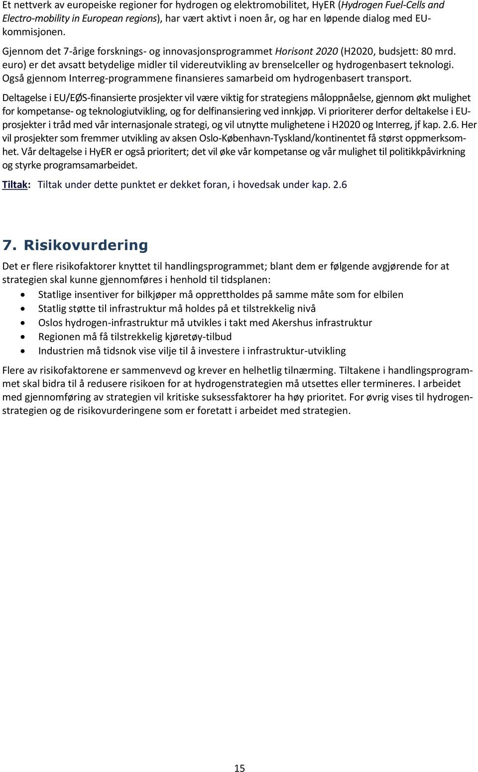 euro) er det avsatt betydelige midler til videreutvikling av brenselceller og hydrogenbasert teknologi. Også gjennom Interreg-programmene finansieres samarbeid om hydrogenbasert transport.