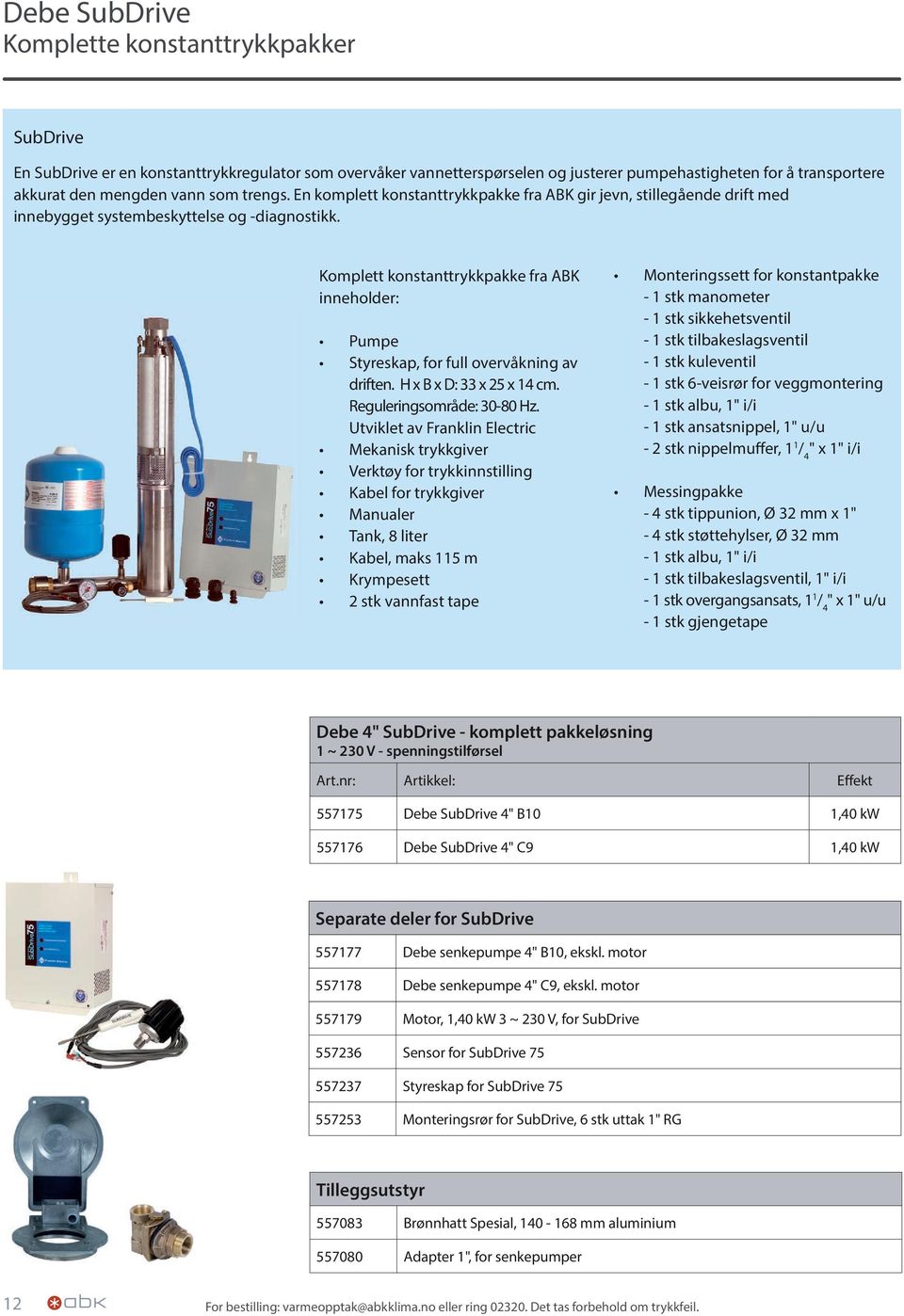 Komplett konstanttrykkpakke fra ABK inneholder: Pumpe Styreskap, for full overvåkning av driften. H x B x D: 33 x 25 x 14 cm. Reguleringsområde: 30-80 Hz.