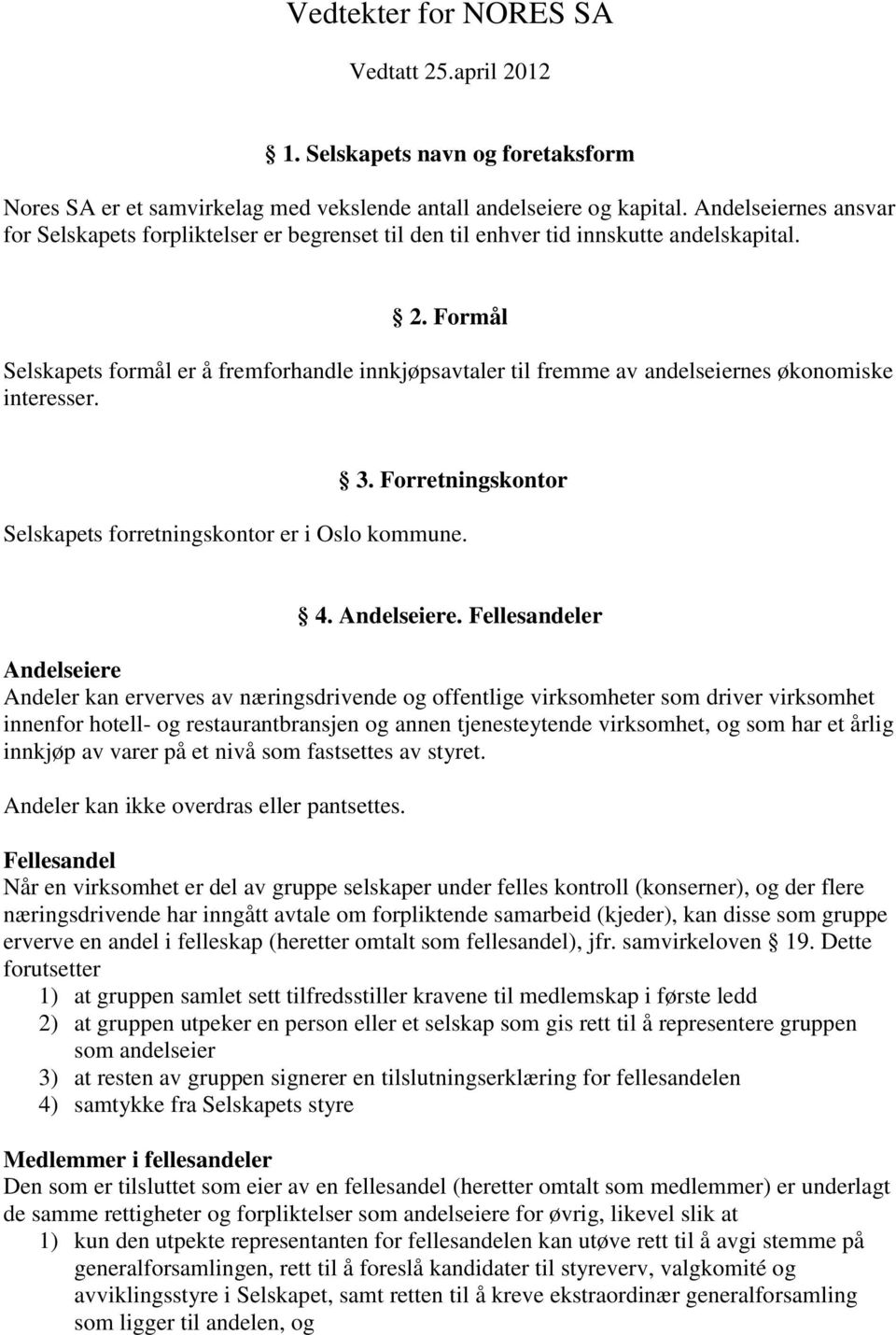 Formål Selskapets formål er å fremforhandle innkjøpsavtaler til fremme av andelseiernes økonomiske interesser. 3. Forretningskontor Selskapets forretningskontor er i Oslo kommune. 4. Andelseiere.