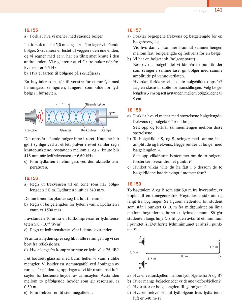 b) Hva er farten til bølgene på skruefjæra? En høyttaler som står til venstre for et rør fylt med heliumgass, se figuren, fungerer som kilde for lydbølger i luftsøylen.