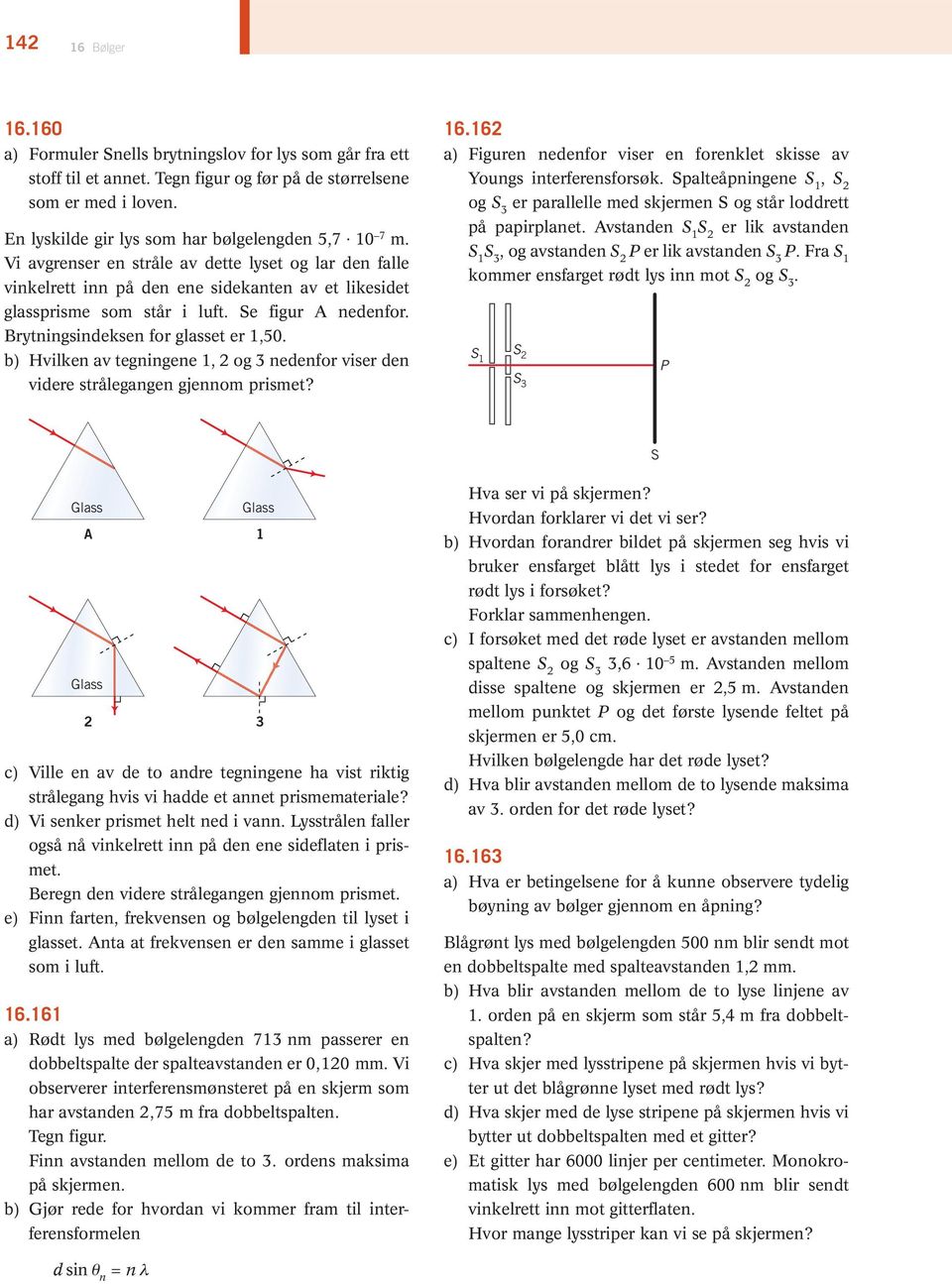 Se figur A nedenfor. Brytnings indeksen for glasset er 1,50. b) Hvilken av tegningene 1, 2 og 3 nedenfor viser den videre strålegangen gjennom prismet? 16.