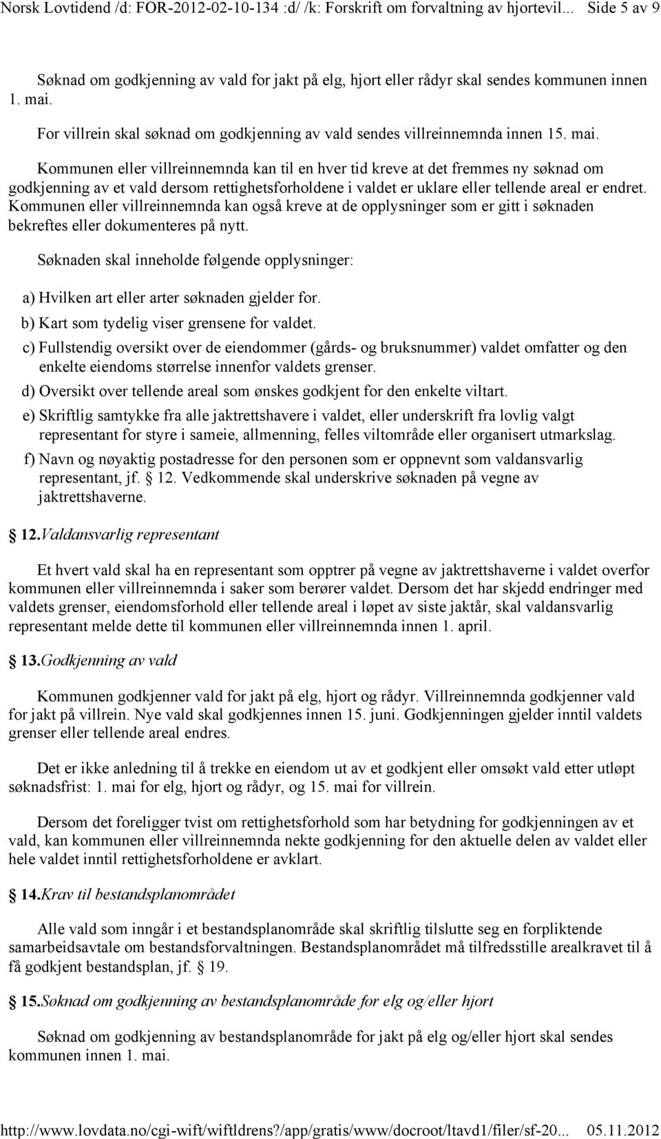 Kommunen eller villreinnemnda kan til en hver tid kreve at det fremmes ny søknad om godkjenning av et vald dersom rettighetsforholdene i valdet er uklare eller tellende areal er endret.