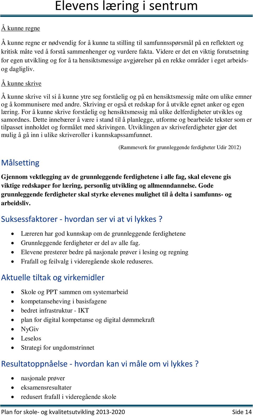 Å kunne skrive Å kunne skrive vil si å kunne ytre seg forståelig og på en hensiktsmessig måte om ulike emner og å kommunisere med andre.